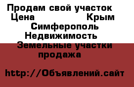 Продам свой участок. › Цена ­ 1 100 000 - Крым, Симферополь Недвижимость » Земельные участки продажа   